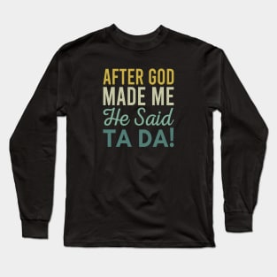 After God Made Me He Said Ta da Long Sleeve T-Shirt